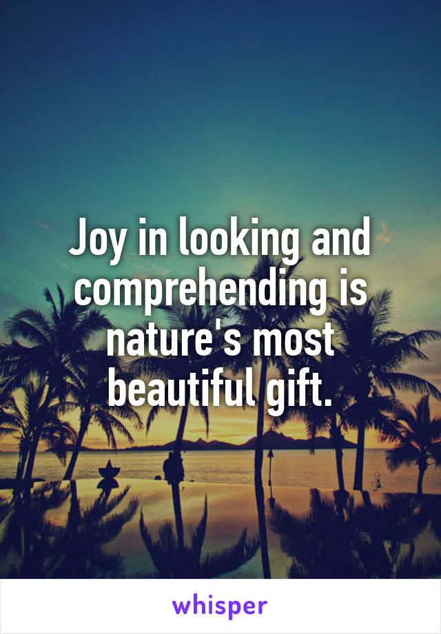 Joy in looking and comprehending is nature's most beautiful gift.