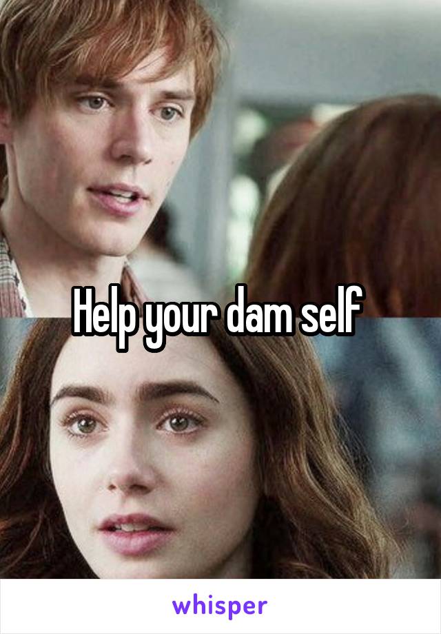 Help your dam self 