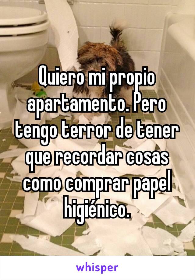 Quiero mi propio apartamento. Pero tengo terror de tener que recordar cosas como comprar papel higiénico.