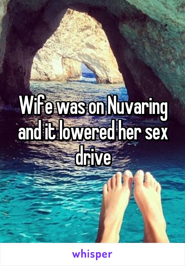 Wife was on Nuvaring and it lowered her sex drive