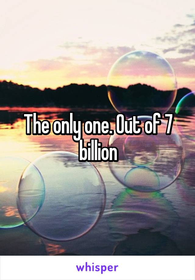 The only one. Out of 7 billion