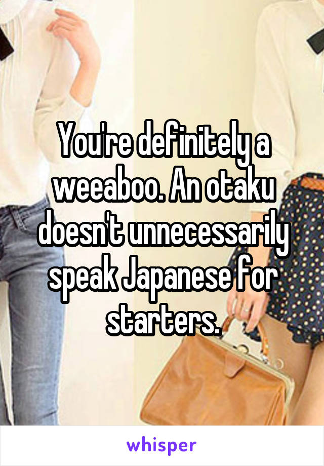 You're definitely a weeaboo. An otaku doesn't unnecessarily speak Japanese for starters.