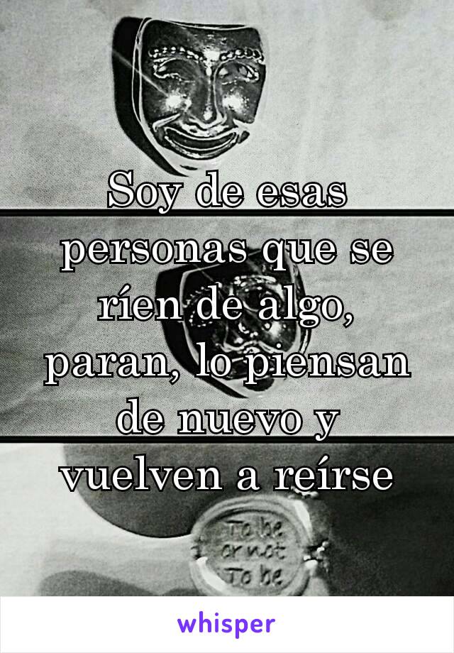 Soy de esas personas que se ríen de algo, paran, lo piensan de nuevo y vuelven a reírse