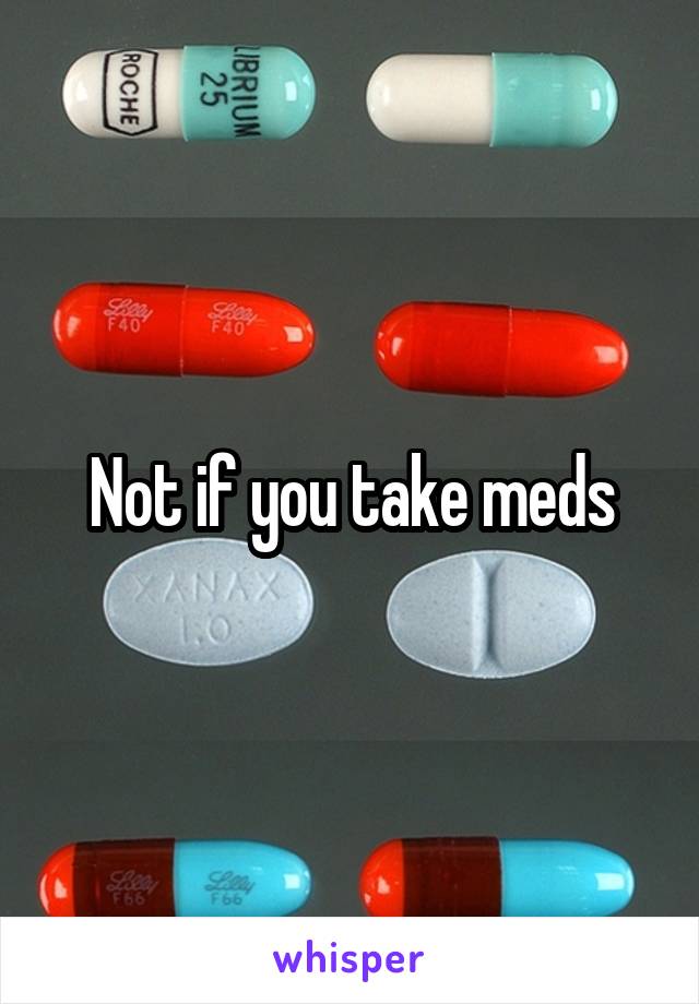 Not if you take meds