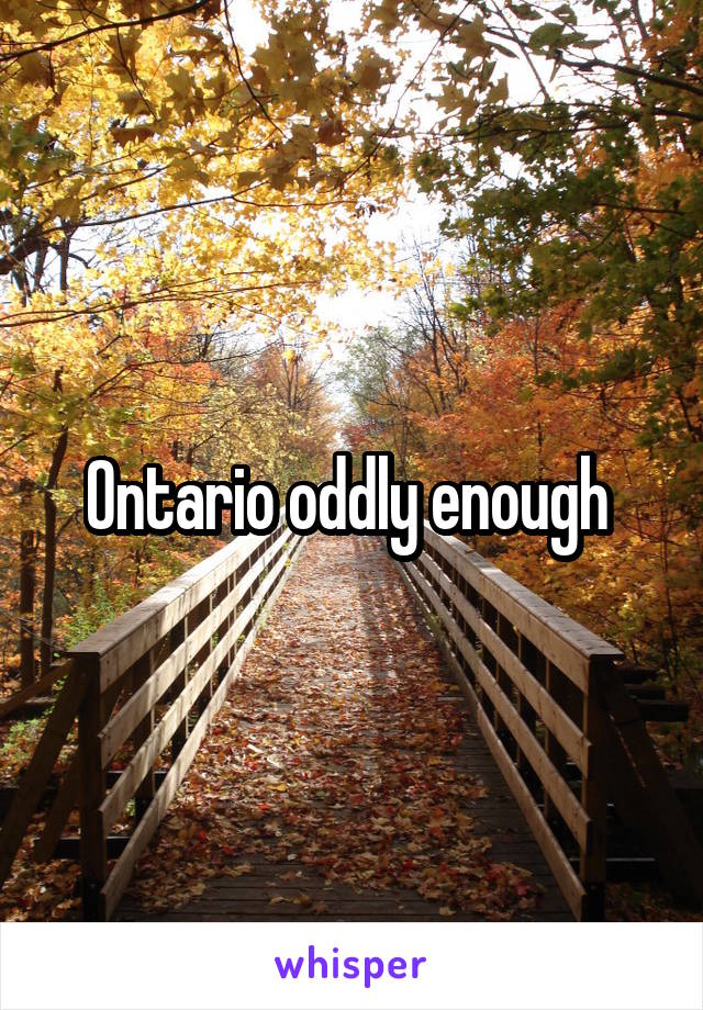 Ontario oddly enough 