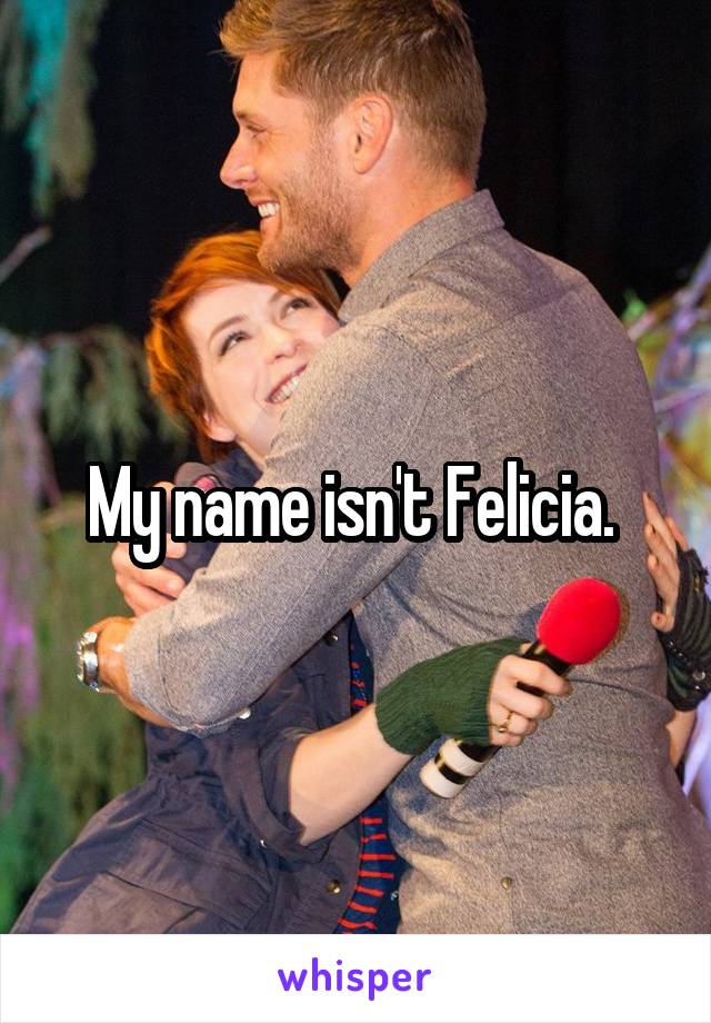 My name isn't Felicia. 