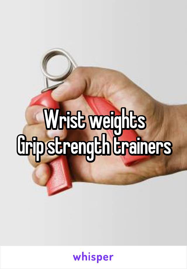 Wrist weights
Grip strength trainers