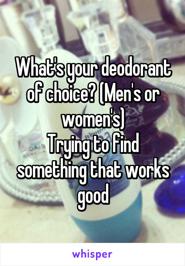 What's your deodorant of choice? (Men's or women's)
Trying to find something that works good