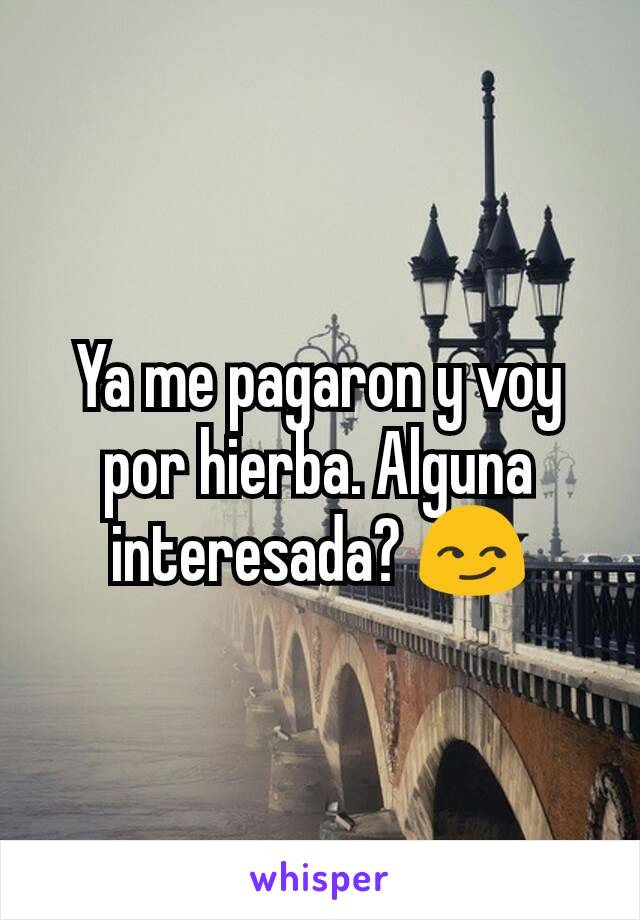 Ya me pagaron y voy por hierba. Alguna interesada? 😏