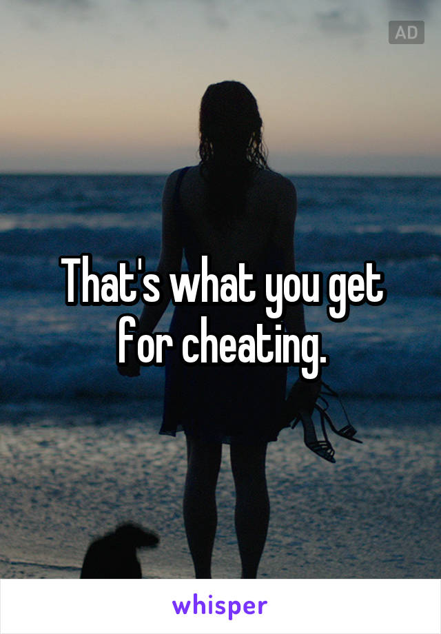 That's what you get for cheating.