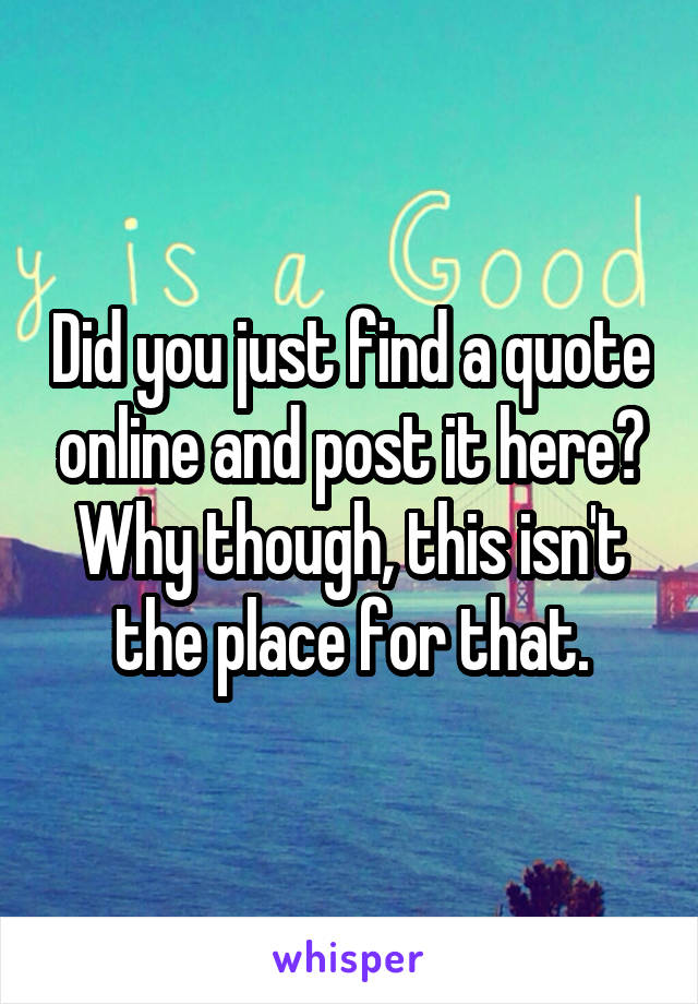 Did you just find a quote online and post it here? Why though, this isn't the place for that.