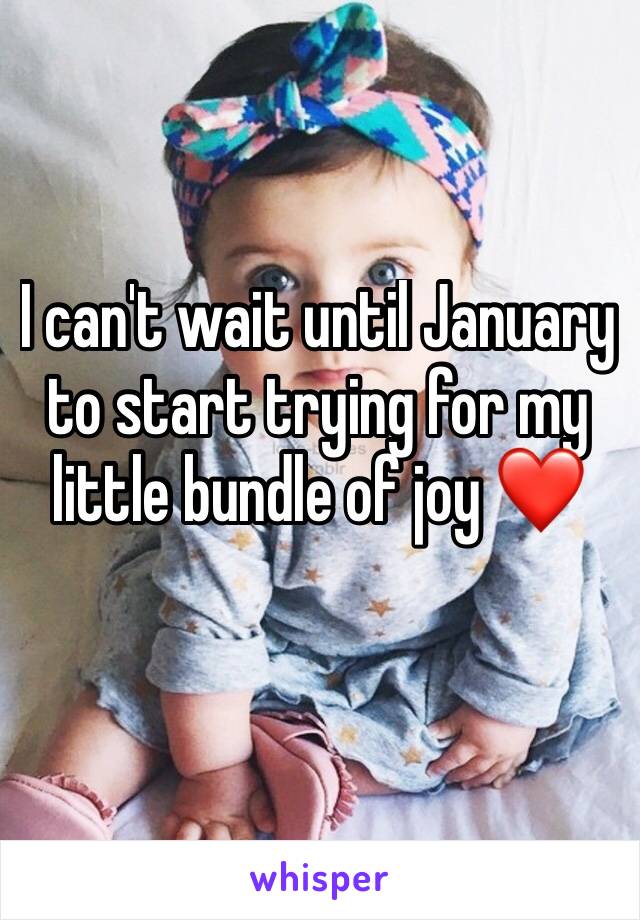 I can't wait until January to start trying for my little bundle of joy ❤