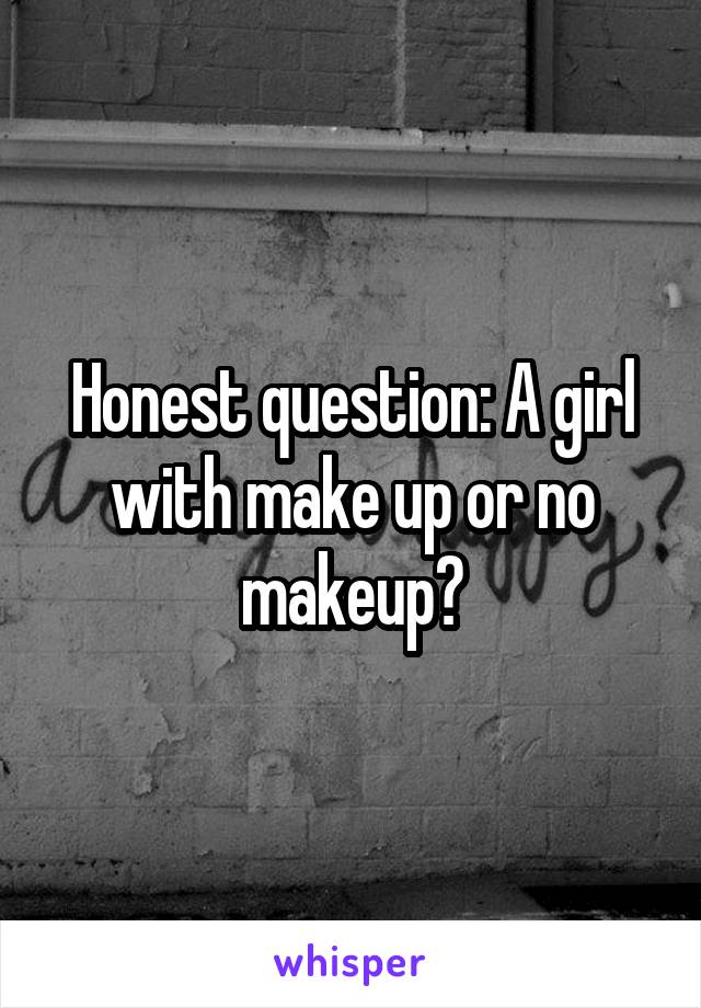 Honest question: A girl with make up or no makeup?