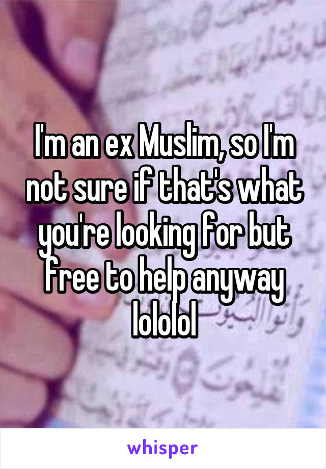 I'm an ex Muslim, so I'm not sure if that's what you're looking for but free to help anyway lololol