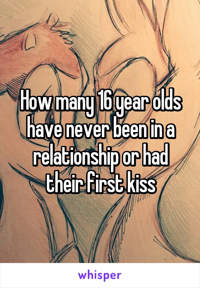 How many 16 year olds have never been in a relationship or had their first kiss