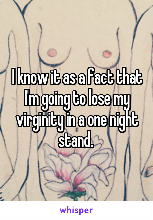 I know it as a fact that I'm going to lose my virginity in a one night stand. 