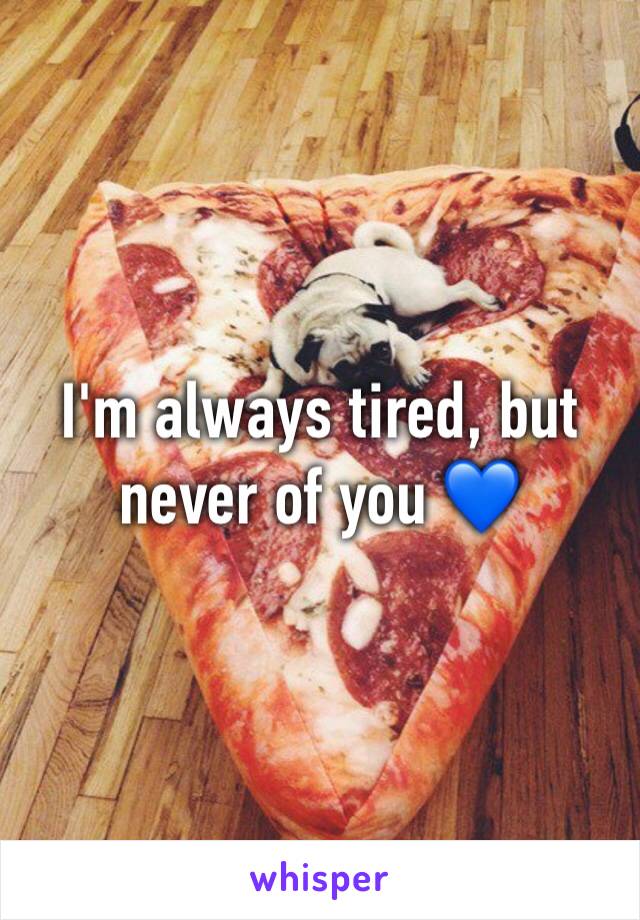 I'm always tired, but never of you 💙