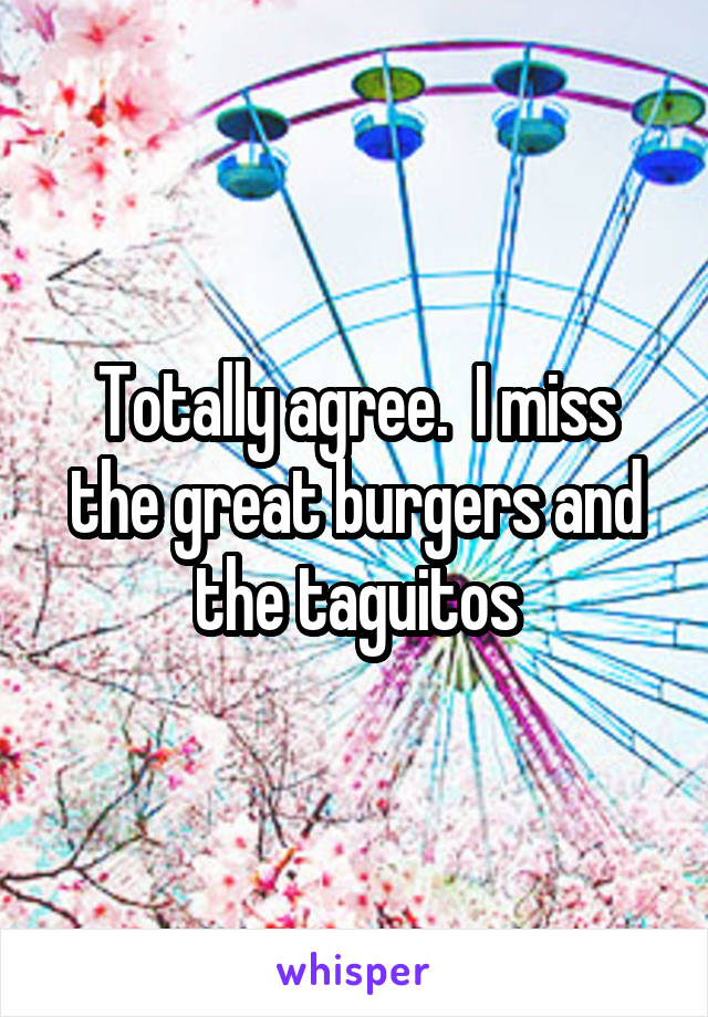 Totally agree.  I miss the great burgers and the taguitos
