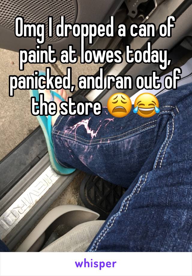 Omg I dropped a can of paint at lowes today, panicked, and ran out of the store 😩😂 