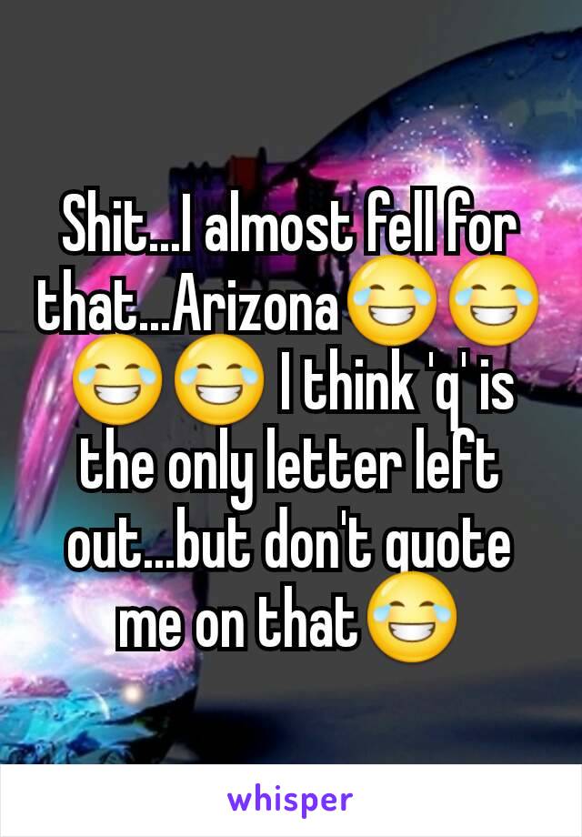 Shit...I almost fell for that...Arizona😂😂😂😂 I think 'q' is the only letter left out...but don't quote me on that😂
