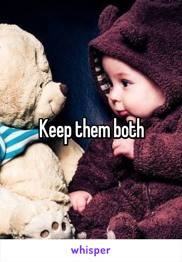 Keep them both