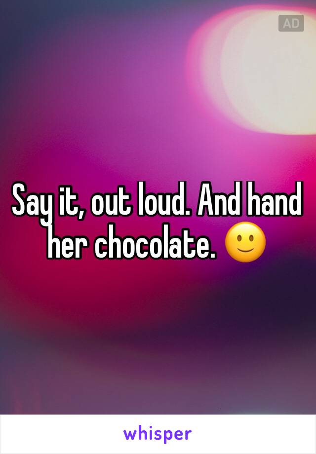 Say it, out loud. And hand her chocolate. 🙂