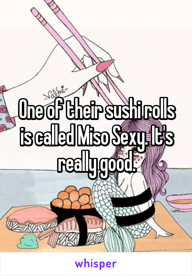 One of their sushi rolls is called Miso Sexy. It's really good.
