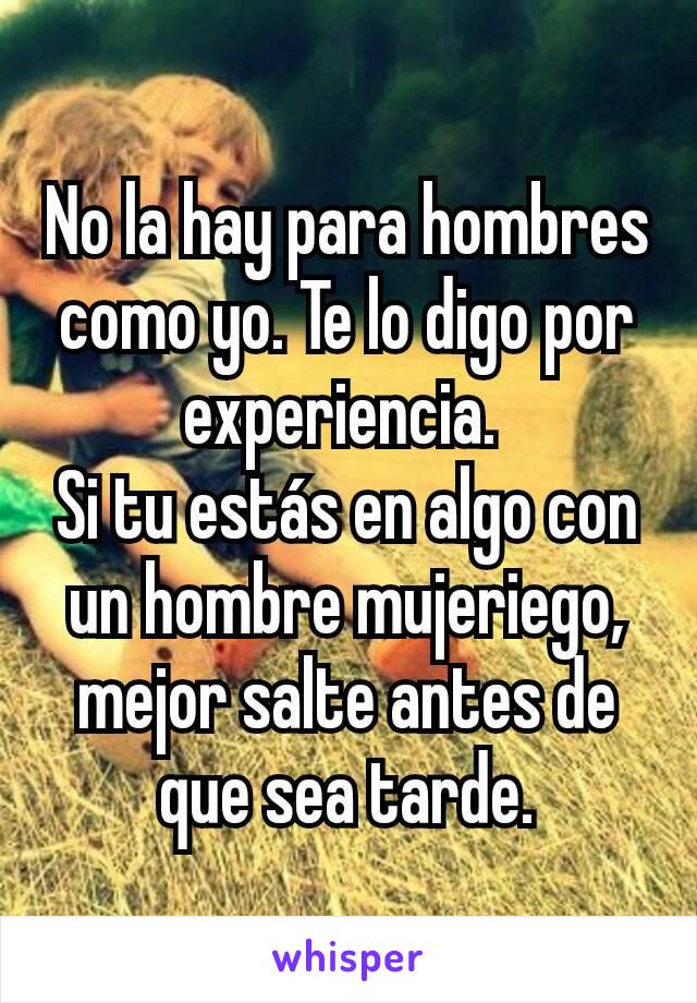 No la hay para hombres como yo. Te lo digo por experiencia. 
Si tu estás en algo con un hombre mujeriego, mejor salte antes de que sea tarde.