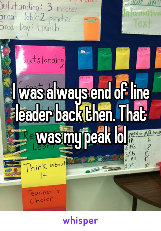 I was always end of line leader back then. That was my peak lol