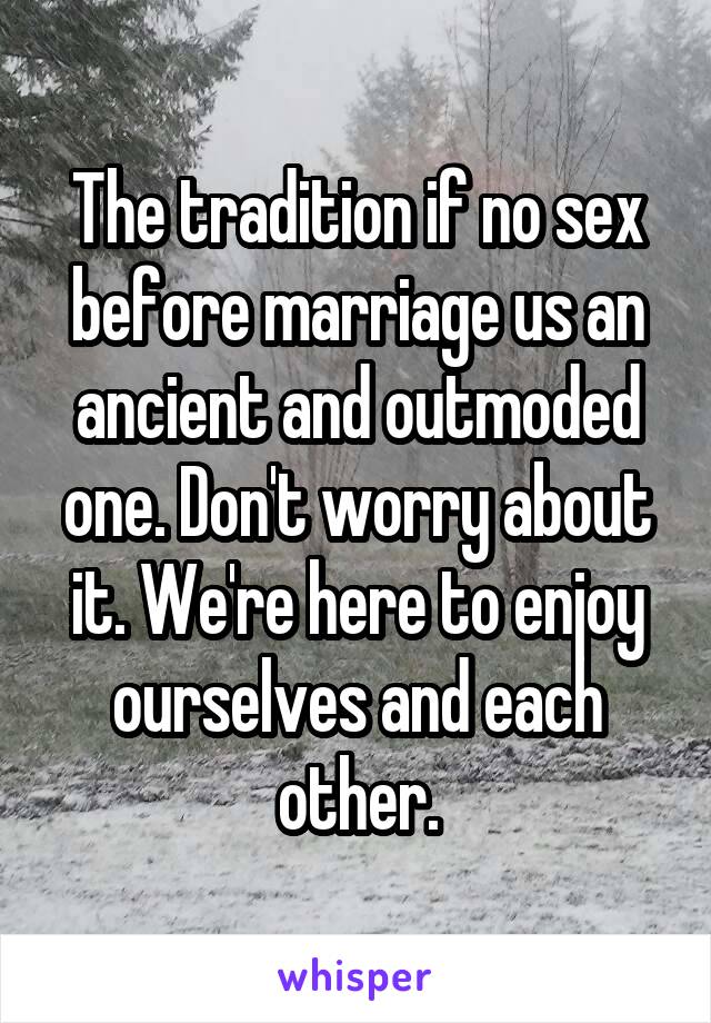 The tradition if no sex before marriage us an ancient and outmoded one. Don't worry about it. We're here to enjoy ourselves and each other.