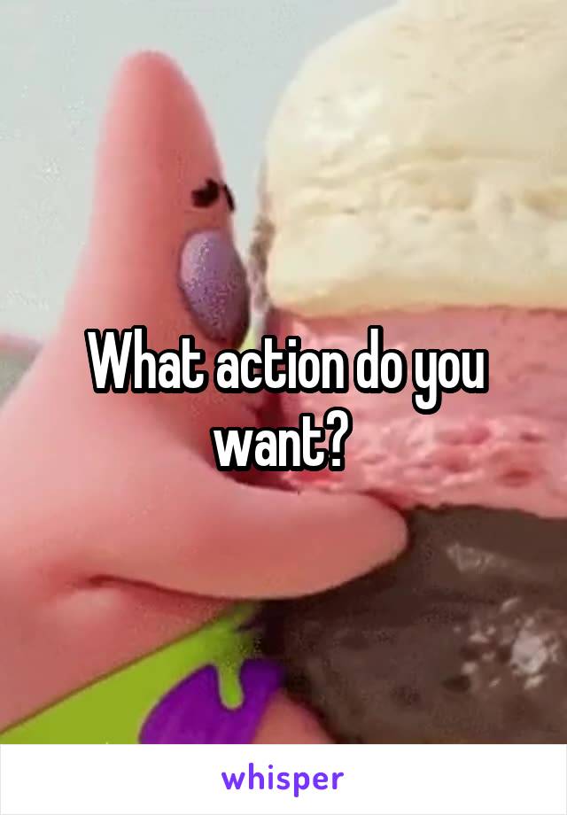 What action do you want? 