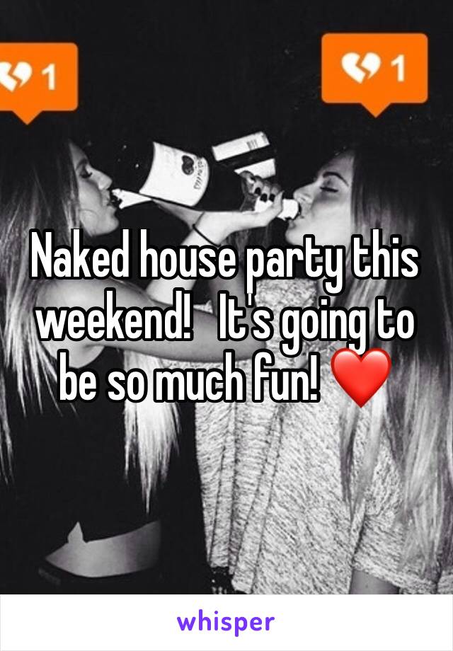 Naked house party this weekend!   It's going to be so much fun! ❤