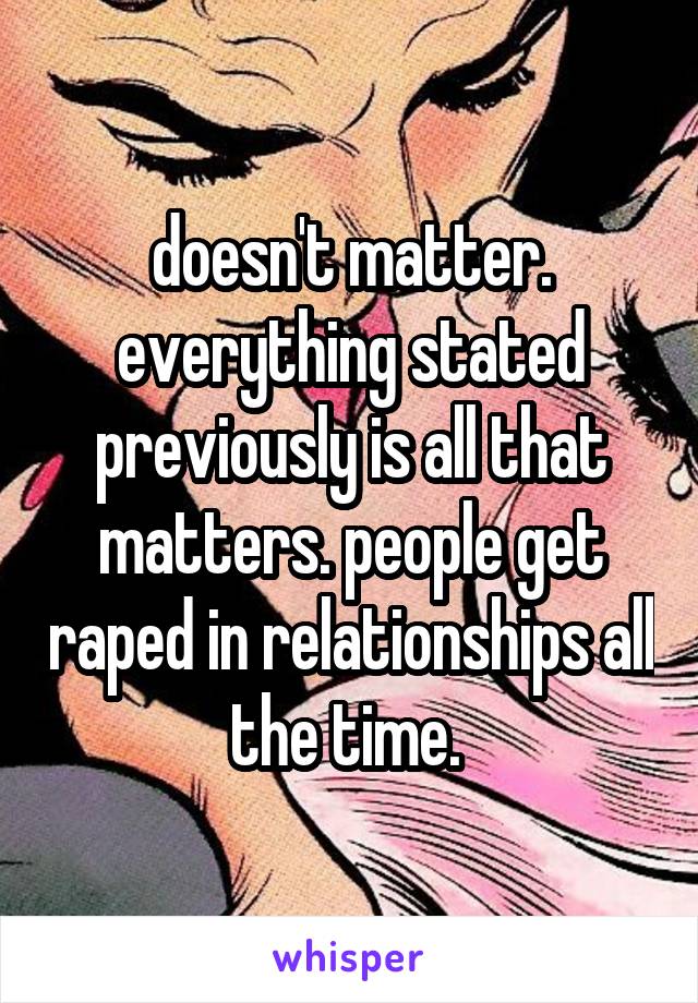 doesn't matter. everything stated previously is all that matters. people get raped in relationships all the time. 