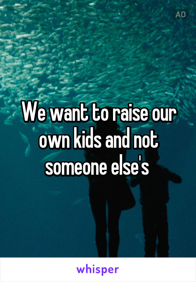 We want to raise our own kids and not someone else's 