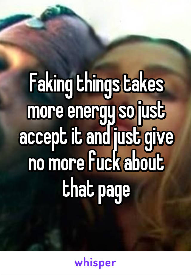 Faking things takes more energy so just accept it and just give no more fuck about that page