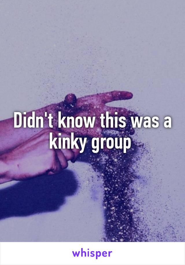 Didn't know this was a kinky group 