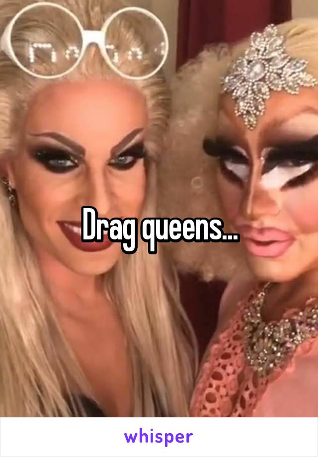 Drag queens...