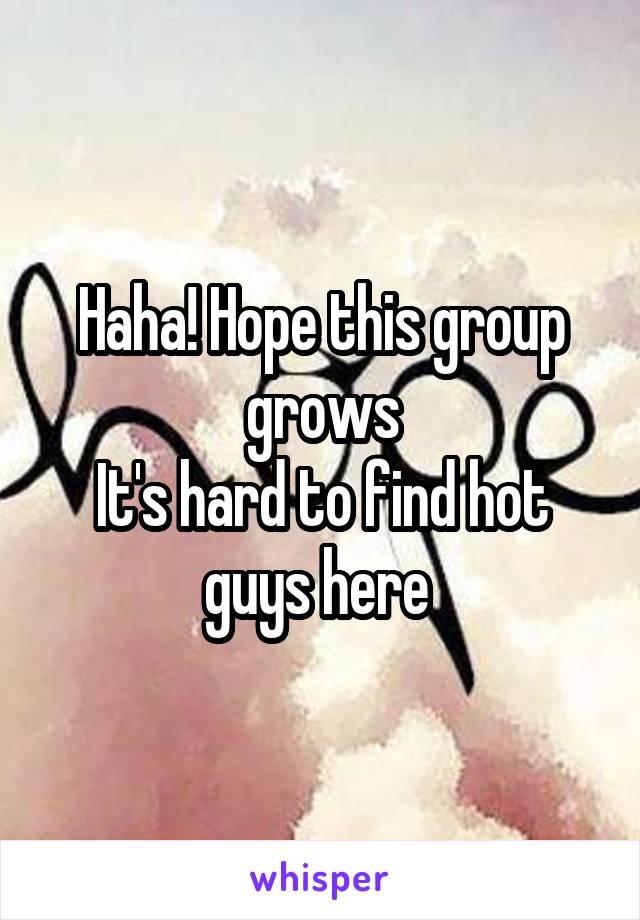 Haha! Hope this group grows
It's hard to find hot guys here 