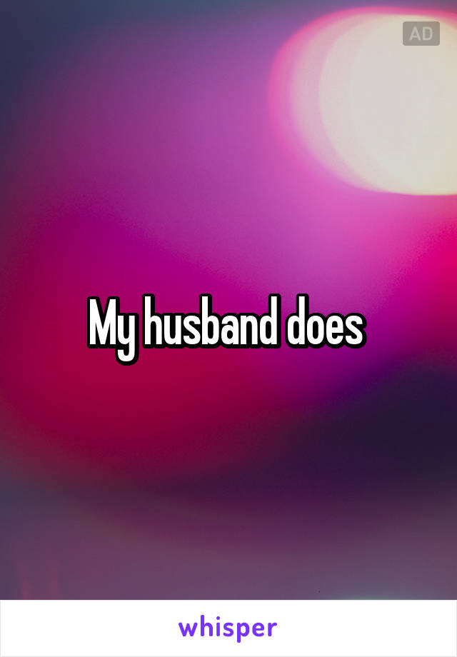 My husband does 