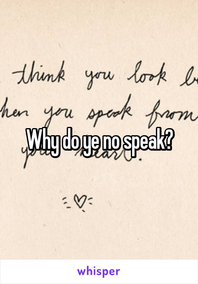 Why do ye no speak?