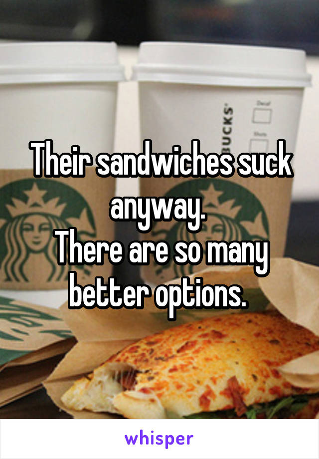 Their sandwiches suck anyway. 
There are so many better options. 