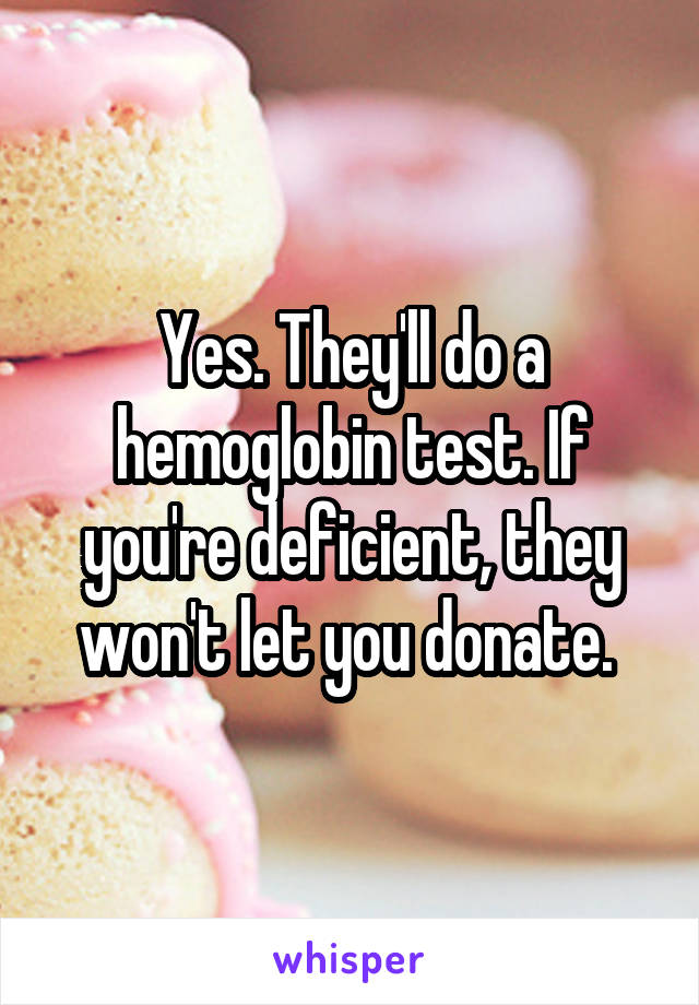 Yes. They'll do a hemoglobin test. If you're deficient, they won't let you donate. 