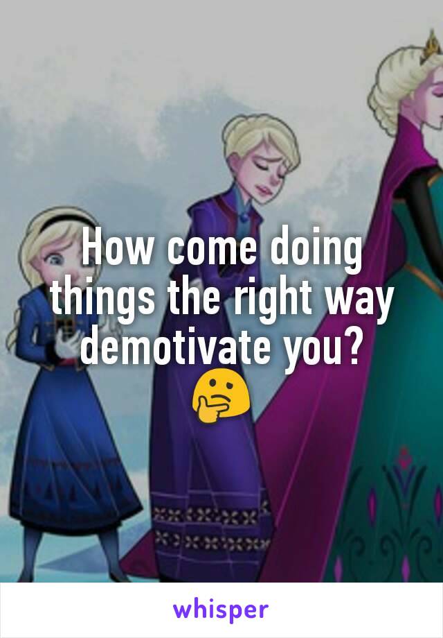 How come doing things the right way demotivate you?
🤔