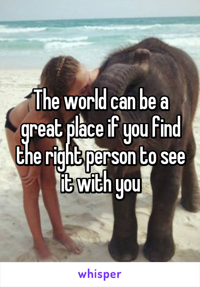 The world can be a great place if you find the right person to see it with you