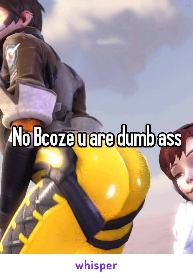 No Bcoze u are dumb ass