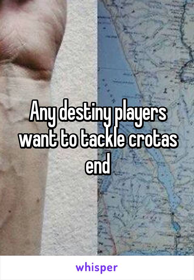 Any destiny players want to tackle crotas end