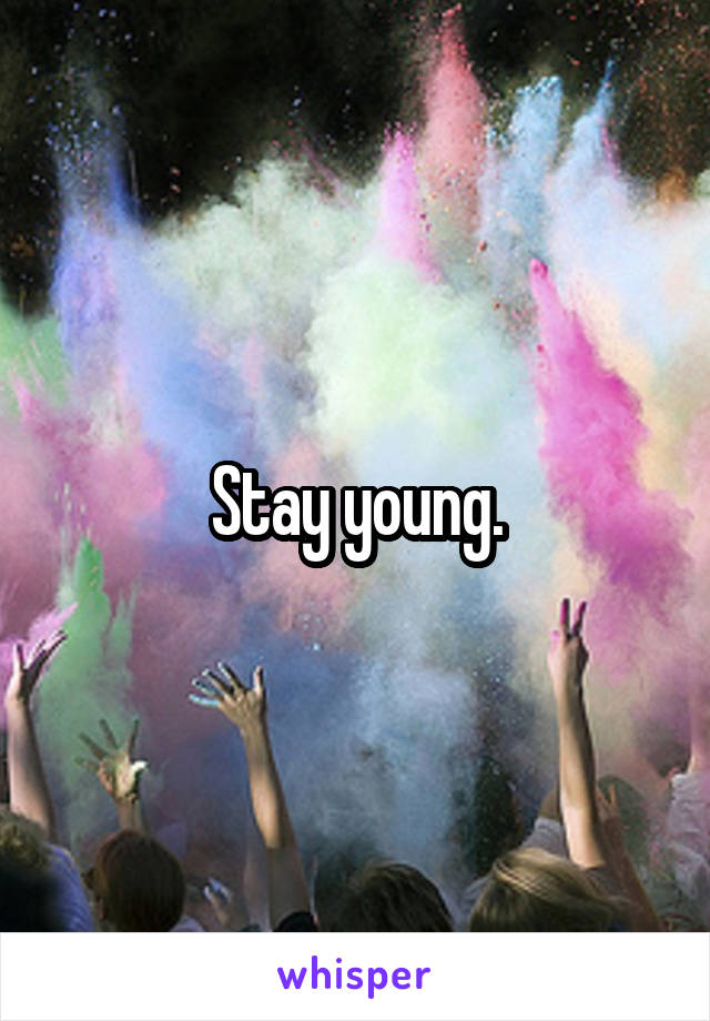 Stay young.