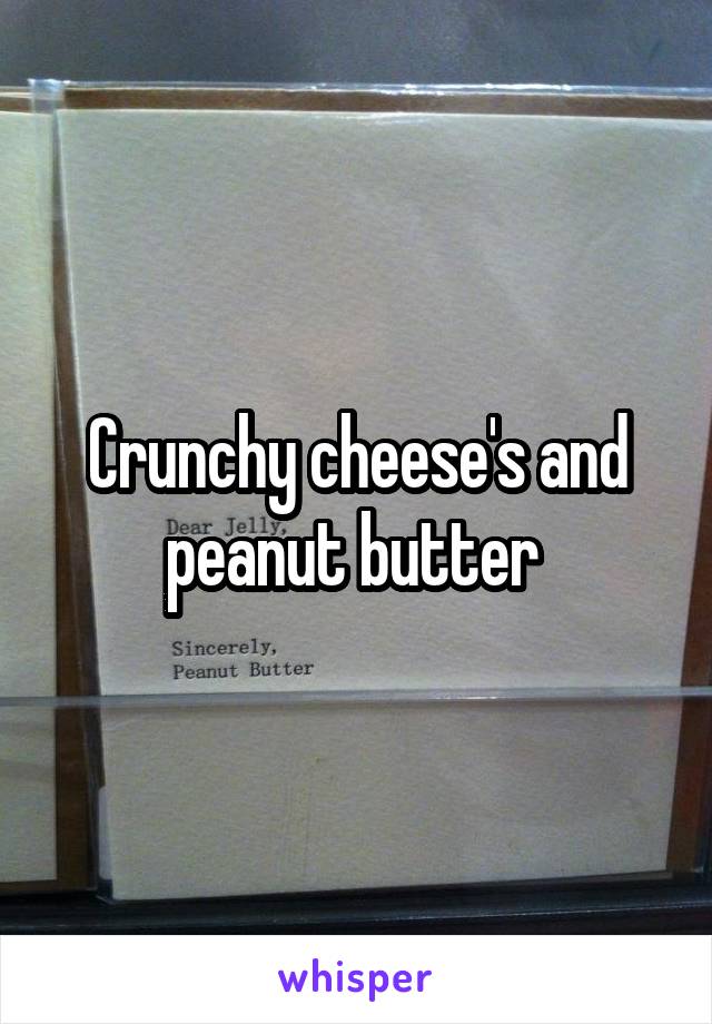 Crunchy cheese's and peanut butter 