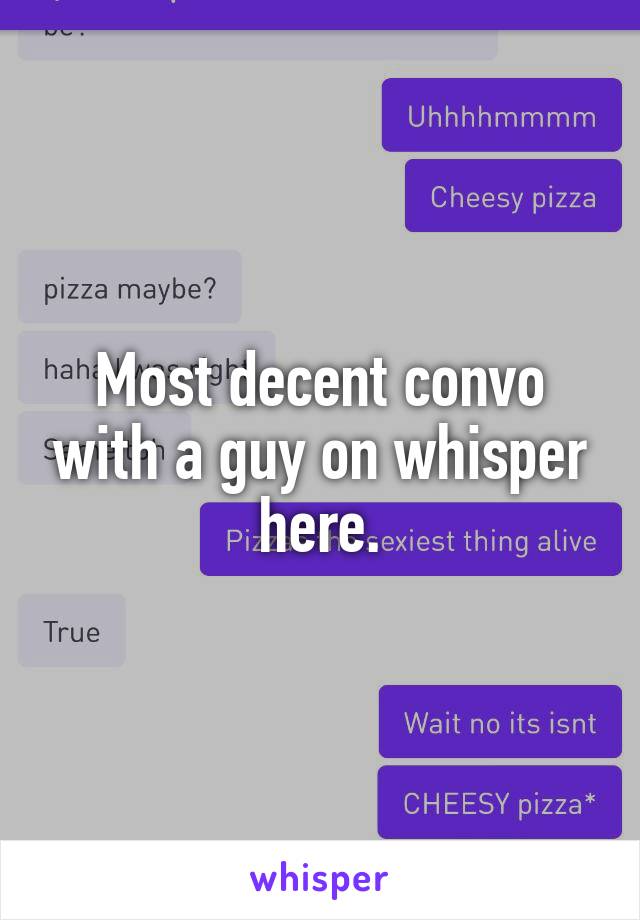 Most decent convo with a guy on whisper here.