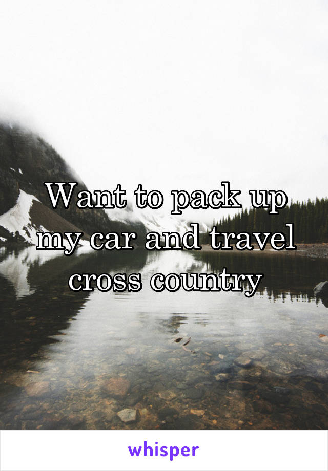 Want to pack up my car and travel cross country